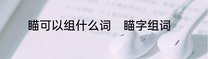 瞄可以组什么词　瞄字组词