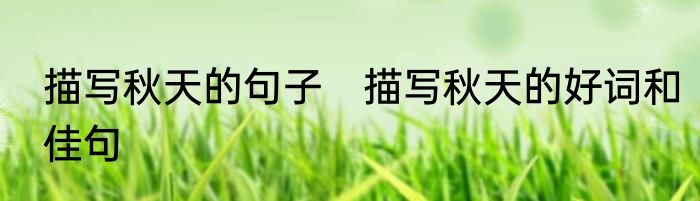 描写秋天的句子　描写秋天的好词和佳句