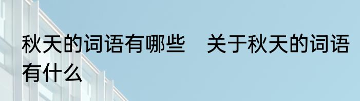 秋天的词语有哪些　关于秋天的词语有什么