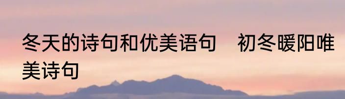 冬天的诗句和优美语句　初冬暖阳唯美诗句
