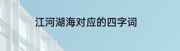 江河湖海对应的四字词