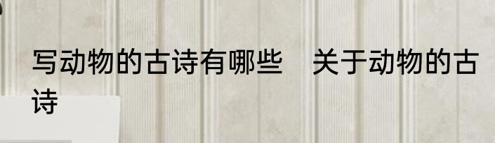 写动物的古诗有哪些　关于动物的古诗