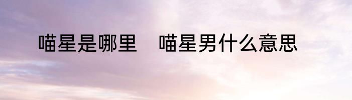 喵星是哪里　喵星男什么意思