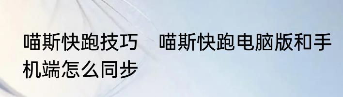 喵斯快跑技巧　喵斯快跑电脑版和手机端怎么同步