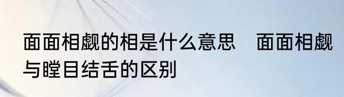 面面相觑的相是什么意思　面面相觑与瞠目结舌的区别