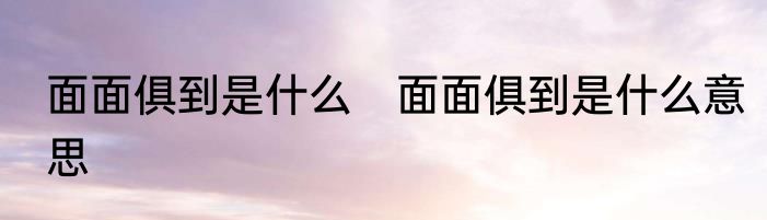 面面俱到是什么　面面俱到是什么意思