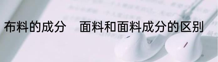 布料的成分　面料和面料成分的区别