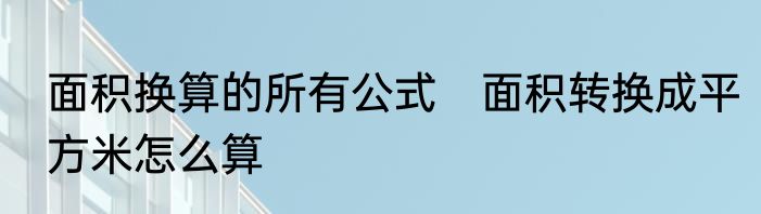 面积换算的所有公式　面积转换成平方米怎么算