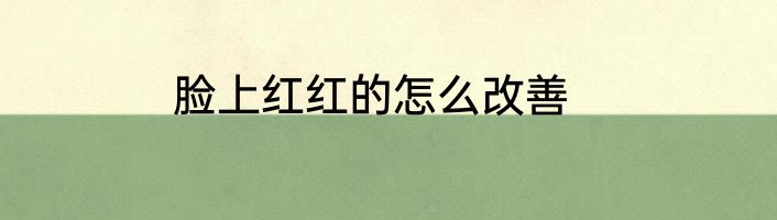 脸上红红的怎么改善
