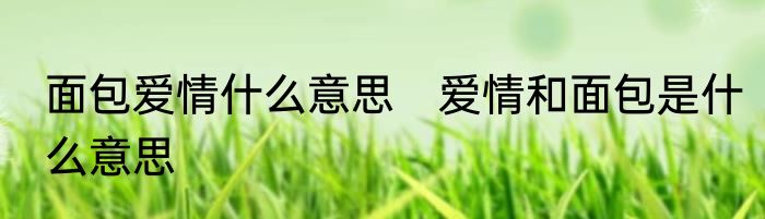 面包爱情什么意思　爱情和面包是什么意思