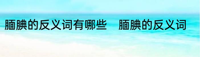 腼腆的反义词有哪些　腼腆的反义词