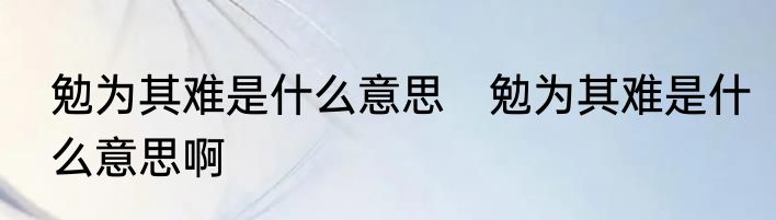 勉为其难是什么意思　勉为其难是什么意思啊