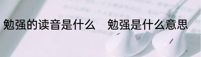 勉强的读音是什么　勉强是什么意思