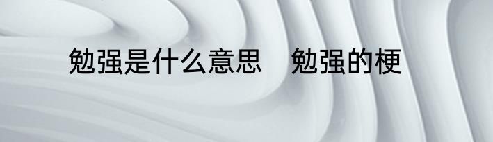 勉强是什么意思　勉强的梗