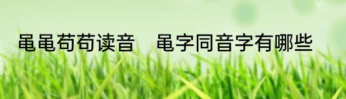 黾黾苟苟读音　黾字同音字有哪些