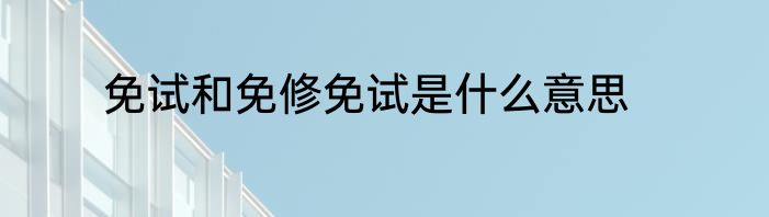 免试和免修免试是什么意思