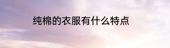 纯棉的衣服有什么特点