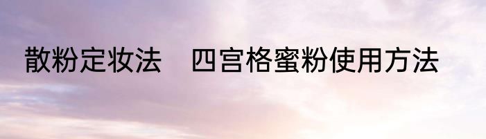 散粉定妆法　四宫格蜜粉使用方法