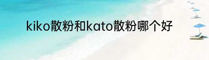 kiko散粉和kato散粉哪个好
