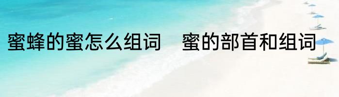 蜜蜂的蜜怎么组词　蜜的部首和组词