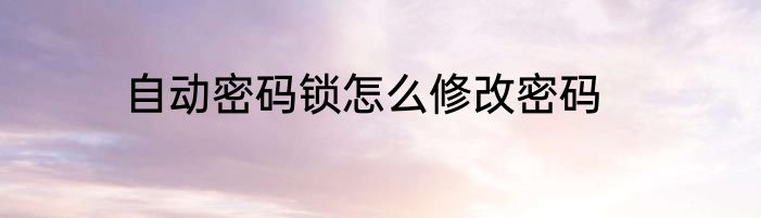 自动密码锁怎么修改密码