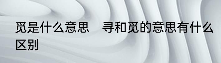 觅是什么意思　寻和觅的意思有什么区别