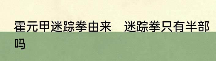 霍元甲迷踪拳由来　迷踪拳只有半部吗