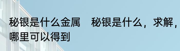 秘银是什么金属　秘银是什么，求解，哪里可以得到