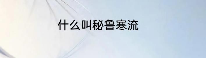 什么叫秘鲁寒流