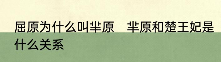 屈原为什么叫芈原　芈原和楚王妃是什么关系