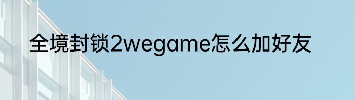 全境封锁2wegame怎么加好友