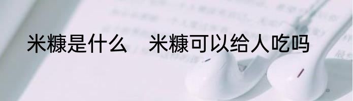 米糠是什么　米糠可以给人吃吗