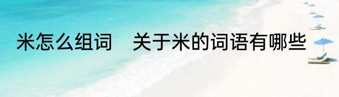 米怎么组词　关于米的词语有哪些
