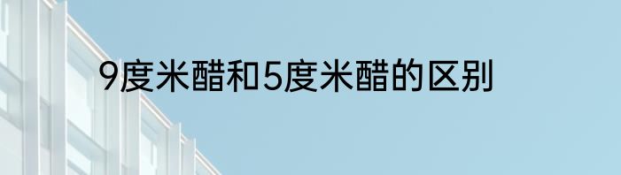 9度米醋和5度米醋的区别