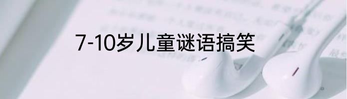 7-10岁儿童谜语搞笑
