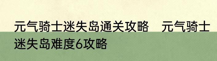 元气骑士迷失岛通关攻略　元气骑士迷失岛难度6攻略