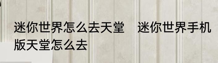 迷你世界怎么去天堂　迷你世界手机版天堂怎么去