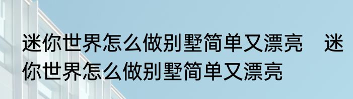 迷你世界怎么做别墅简单又漂亮　迷你世界怎么做别墅简单又漂亮