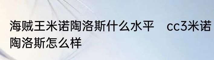 海贼王米诺陶洛斯什么水平　cc3米诺陶洛斯怎么样