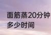 面筋蒸20分钟能熟吗　蒸面筋大概要多少时间