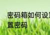 密码箱如何设置密码　密码箱如何设置密码