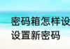 密码箱怎样设置新密码　密码箱怎样设置新密码