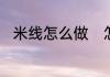 米线怎么做　怎么用大米自制米线