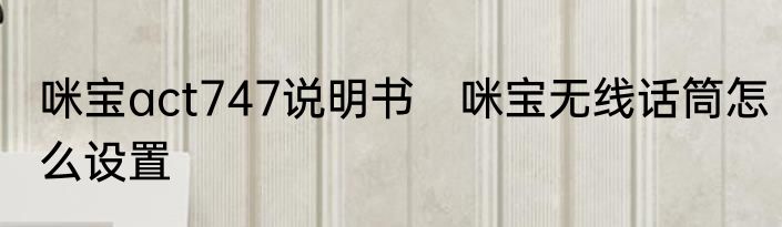 咪宝act747说明书　咪宝无线话筒怎么设置
