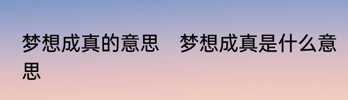 梦想成真的意思　梦想成真是什么意思