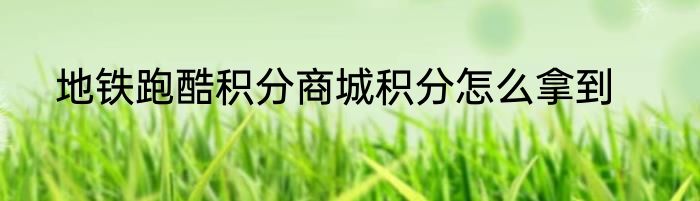 地铁跑酷积分商城积分怎么拿到