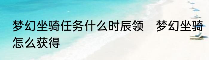 梦幻坐骑任务什么时辰领　梦幻坐骑怎么获得