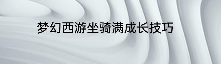 梦幻西游坐骑满成长技巧