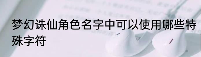 梦幻诛仙角色名字中可以使用哪些特殊字符
