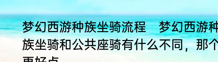 梦幻西游种族坐骑流程　梦幻西游种族坐骑和公共座骑有什么不同，那个更好点